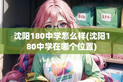 沈陽180中學怎么樣(沈陽180中學在哪個位置)