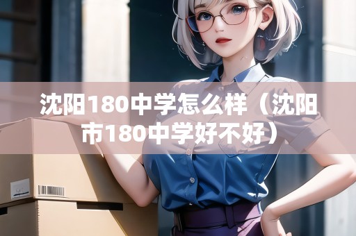 沈陽(yáng)180中學(xué)怎么樣（沈陽(yáng)市180中學(xué)好不好）