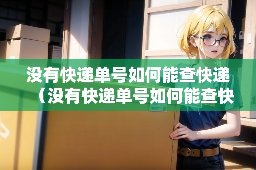 沒有快遞單號如何能查快遞（沒有快遞單號如何能查快遞信息）