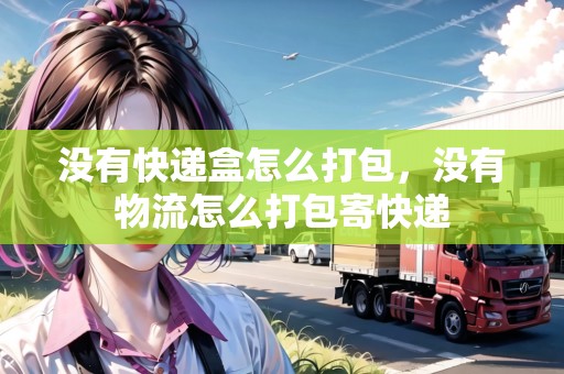 沒有快遞盒怎么打包，沒有物流怎么打包寄快遞