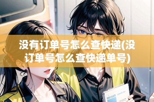 沒有訂單號怎么查快遞(沒訂單號怎么查快遞單號)
