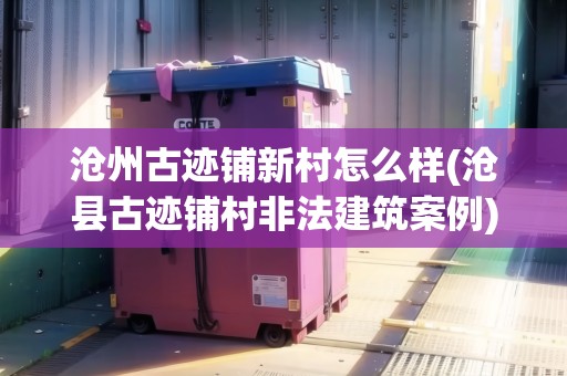 滄州古跡鋪新村怎么樣(滄縣古跡鋪村非法建筑案例)