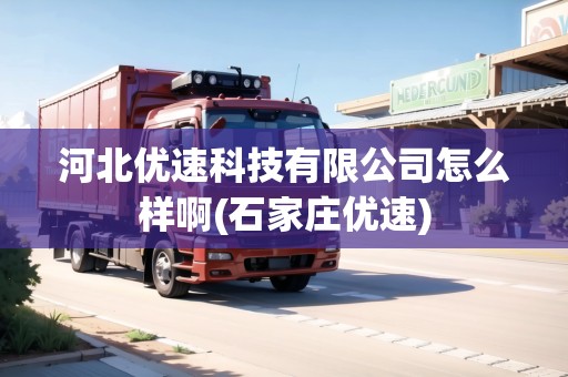 河北優(yōu)速科技有限公司怎么樣啊(石家莊優(yōu)速)