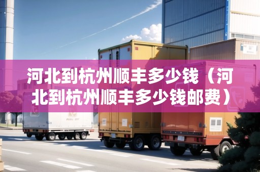 河北到杭州順豐多少錢（河北到杭州順豐多少錢郵費）