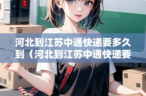 河北到江蘇中通快遞要多久到（河北到江蘇中通快遞要多久到貨）
