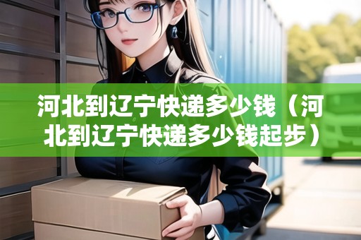 河北到遼寧快遞多少錢（河北到遼寧快遞多少錢起步）