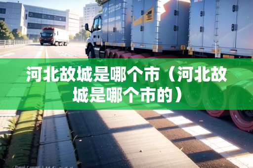 河北故城是哪個(gè)市（河北故城是哪個(gè)市的）