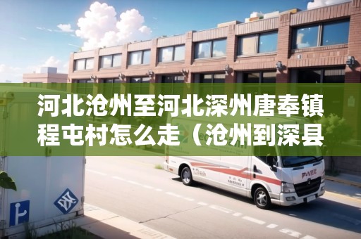河北滄州至河北深州唐奉鎮(zhèn)程屯村怎么走（滄州到深縣多遠）