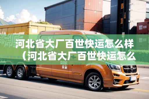 河北省大廠百世快運怎么樣（河北省大廠百世快運怎么樣?。? title=
