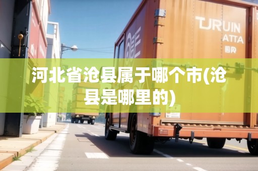 河北省滄縣屬于哪個市(滄縣是哪里的)