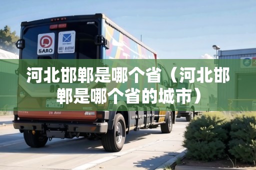 河北邯鄲是哪個(gè)?。ê颖焙愂悄膫€(gè)省的城市）
