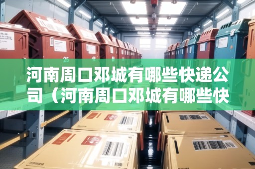 河南周口鄧城有哪些快遞公司（河南周口鄧城有哪些快遞公司招聘）
