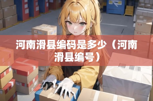 河南滑縣編碼是多少（河南滑縣編號）