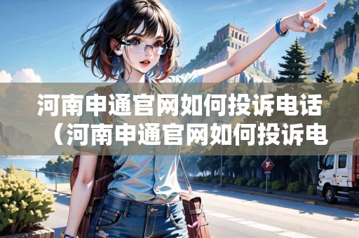 河南申通官網(wǎng)如何投訴電話（河南申通官網(wǎng)如何投訴電話客服）