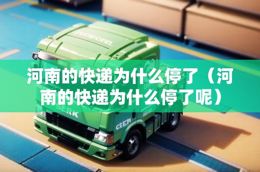 河南的快遞為什么停了（河南的快遞為什么停了呢）