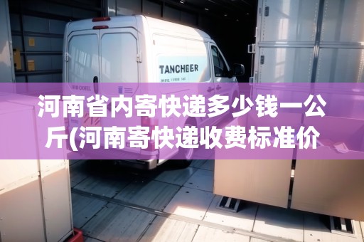 河南省內(nèi)寄快遞多少錢一公斤(河南寄快遞收費標準價格表2020)