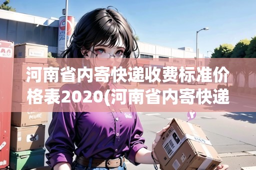 河南省內(nèi)寄快遞收費(fèi)標(biāo)準(zhǔn)價(jià)格表2020(河南省內(nèi)寄快遞費(fèi)用)