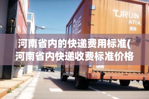 河南省內(nèi)的快遞費用標(biāo)準(zhǔn)(河南省內(nèi)快遞收費標(biāo)準(zhǔn)價格表2021年)