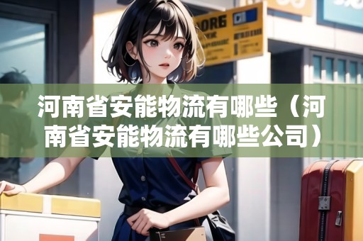 河南省安能物流有哪些（河南省安能物流有哪些公司）