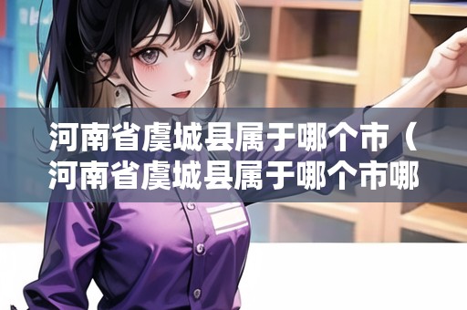 河南省虞城縣屬于哪個(gè)市（河南省虞城縣屬于哪個(gè)市哪個(gè)區(qū)）