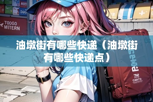 油墩街有哪些快遞（油墩街有哪些快遞點(diǎn)）