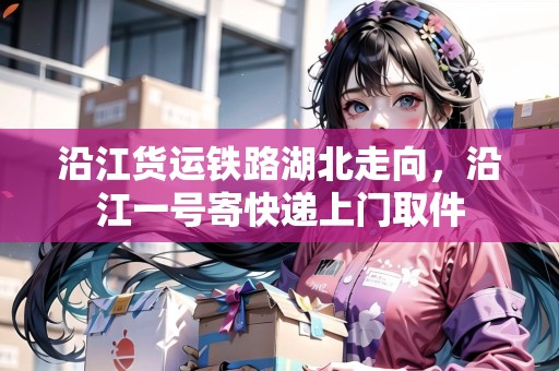 沿江貨運鐵路湖北走向，沿江一號寄快遞上門取件