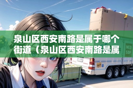 泉山區(qū)西安南路是屬于哪個街道（泉山區(qū)西安南路是屬于哪個街道辦事處）