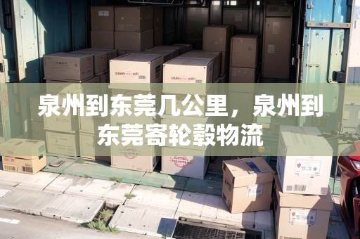 泉州到東莞幾公里，泉州到東莞寄輪轂物流