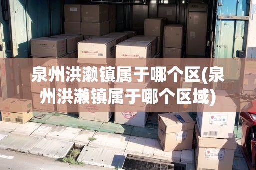 泉州洪瀨鎮(zhèn)屬于哪個區(qū)(泉州洪瀨鎮(zhèn)屬于哪個區(qū)域)