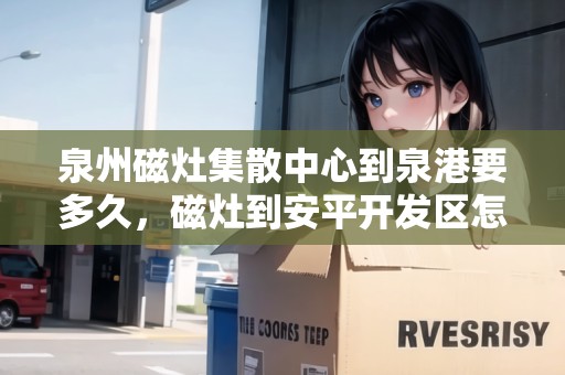 泉州磁灶集散中心到泉港要多久，磁灶到安平開發(fā)區(qū)怎么坐車