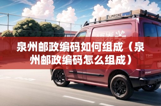 泉州郵政編碼如何組成（泉州郵政編碼怎么組成）