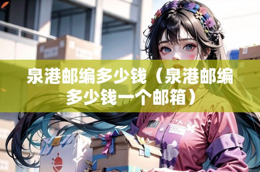 泉港郵編多少錢（泉港郵編多少錢一個郵箱）