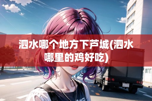 泗水哪個地方下蘆城(泗水哪里的雞好吃)