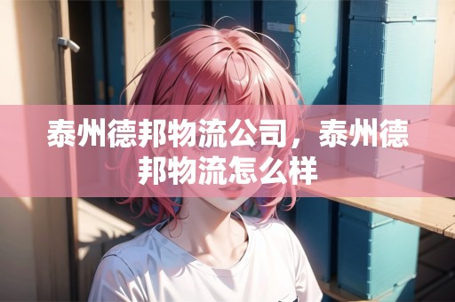 泰州德邦物流公司，泰州德邦物流怎么樣