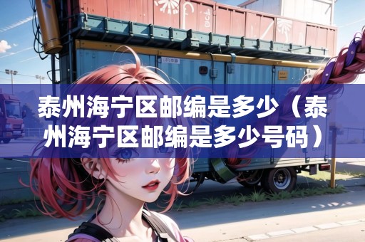 泰州海寧區(qū)郵編是多少（泰州海寧區(qū)郵編是多少號碼）