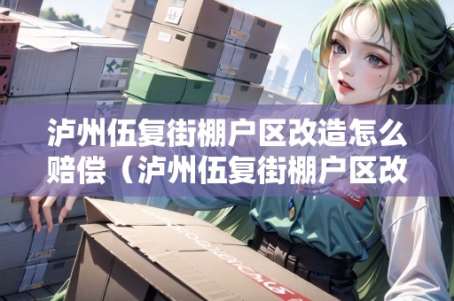 瀘州伍復(fù)街棚戶區(qū)改造怎么賠償（瀘州伍復(fù)街棚戶區(qū)改造最新消息）