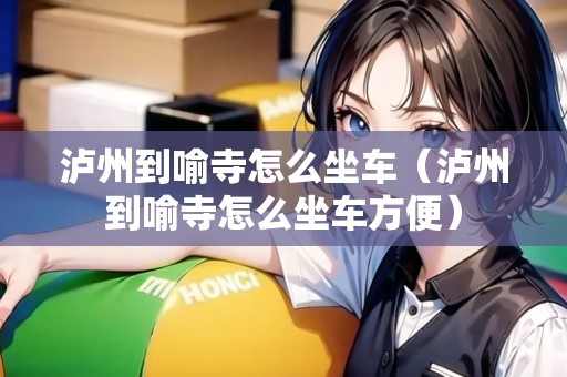 瀘州到喻寺怎么坐車（瀘州到喻寺怎么坐車方便）