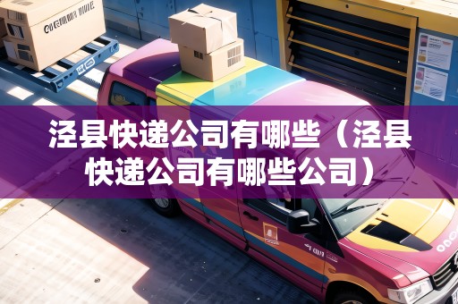 涇縣快遞公司有哪些（涇縣快遞公司有哪些公司）