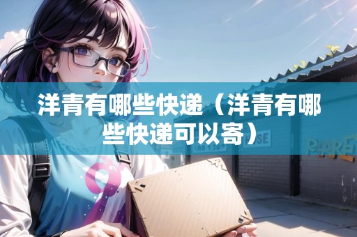 洋青有哪些快遞（洋青有哪些快遞可以寄）