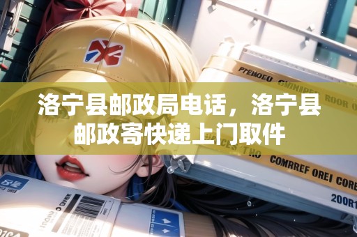 洛寧縣郵政局電話，洛寧縣郵政寄快遞上門(mén)取件