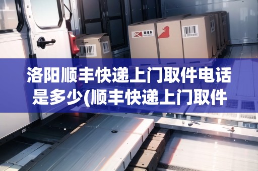 洛陽順豐快遞上門取件電話是多少(順豐快遞上門取件電話)