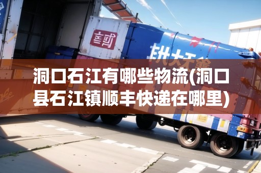 洞口石江有哪些物流(洞口縣石江鎮(zhèn)順豐快遞在哪里)