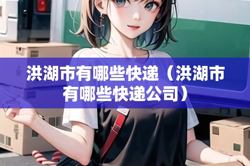 洪湖市有哪些快遞（洪湖市有哪些快遞公司）