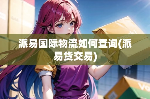 派易國際物流如何查詢(派易貨交易)