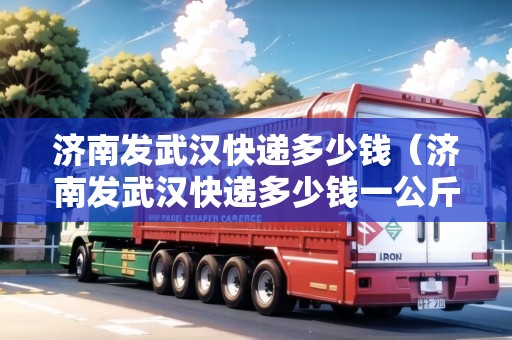 濟(jì)南發(fā)武漢快遞多少錢(濟(jì)南發(fā)武漢快遞多少錢一公斤) 濟(jì)南發(fā)武漢快遞多少錢(濟(jì)南發(fā)武漢快遞多少錢一公斤)