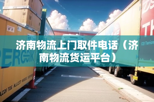 濟(jì)南物流上門取件電話(濟(jì)南物流貨運(yùn)平臺(tái)) 濟(jì)南物流上門取件電話(濟(jì)南物流貨運(yùn)平臺(tái))