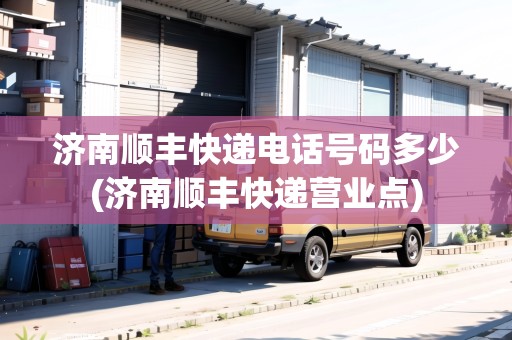 濟(jì)南順豐快遞電話號碼多少(濟(jì)南順豐快遞營業(yè)點(diǎn))