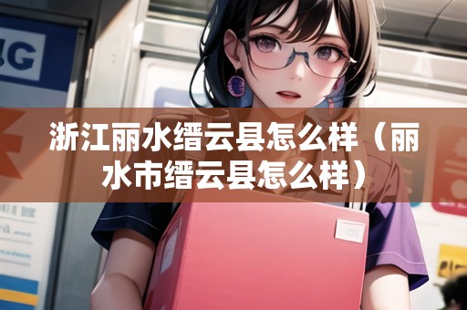 浙江麗水縉云縣怎么樣（麗水市縉云縣怎么樣）