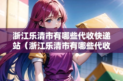 浙江樂清市有哪些代收快遞站（浙江樂清市有哪些代收快遞站點）