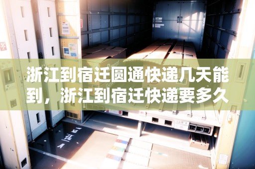 浙江到宿遷圓通快遞幾天能到，浙江到宿遷快遞要多久到